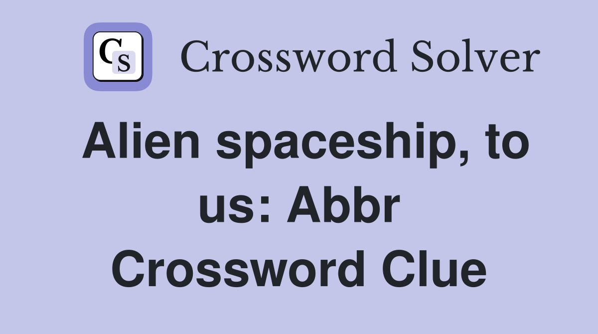 Alien spaceship to us: Abbr Crossword Clue Answers Crossword Solver